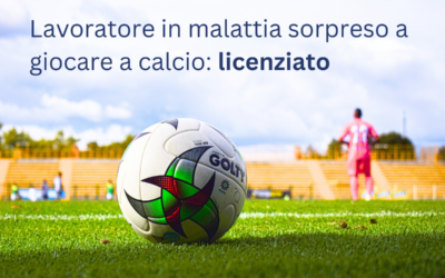 Licenziato lavoratore in malattia che gioca a calcio